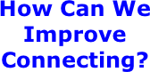 How Can We Improve Connecting?